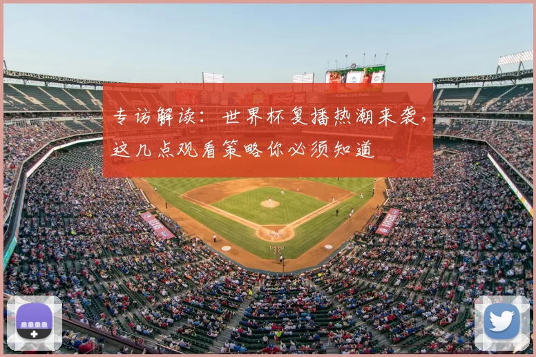 专访解读:世界杯复播热潮来袭,这几点观看策略你必须知道