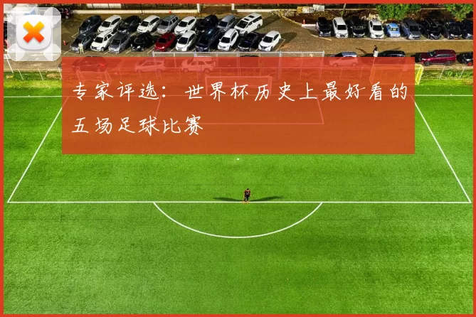 专家评选:世界杯历史上最好看的五场足球比赛