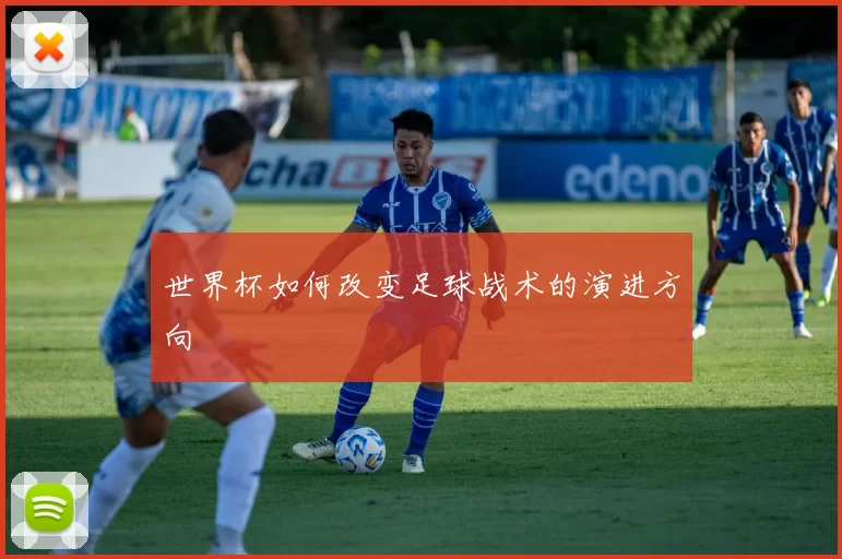 世界杯如何改变足球战术的演进方向