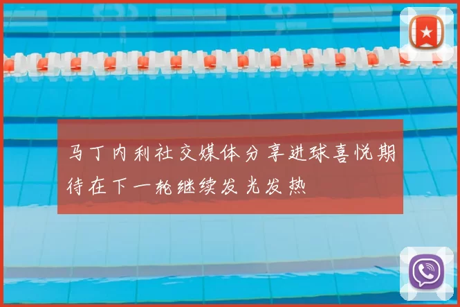 马丁内利社交媒体分享进球喜悦期待在下一轮继续发光发热