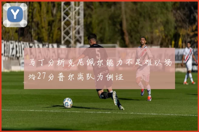 马丁分析克尼佩尔能力不足难以场均27分普尔离队为例证