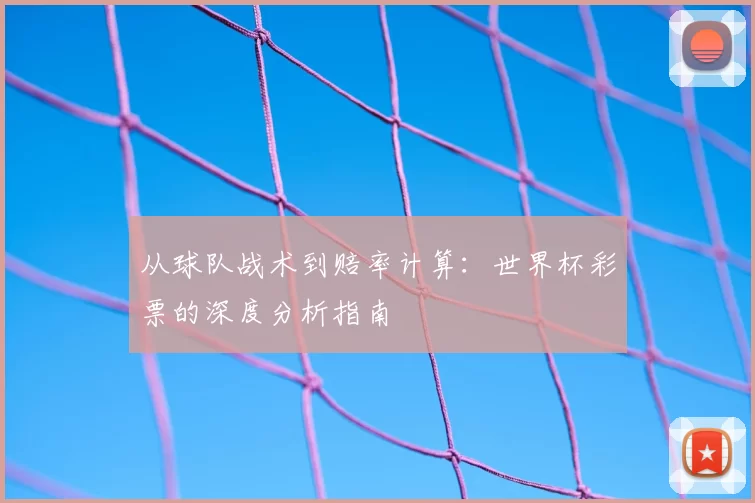 从球队战术到赔率计算:世界杯彩票的深度分析指南