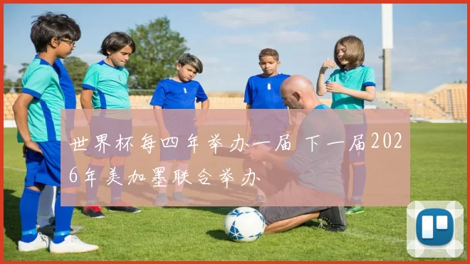 世界杯每四年举办一届 下一届2026年美加墨联合举办