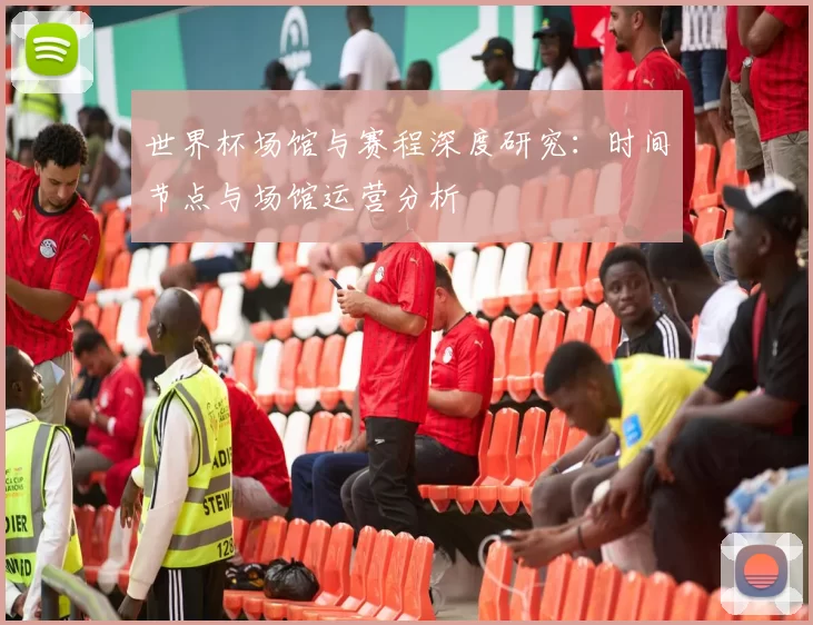 世界杯场馆与赛程深度研究:时间节点与场馆运营分析