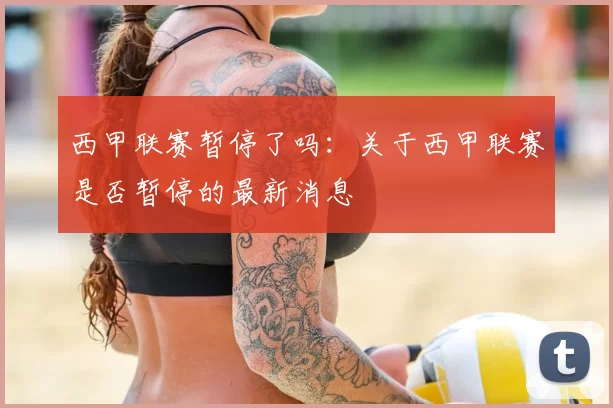 西甲联赛暂停了吗:关于西甲联赛是否暂停的最新消息