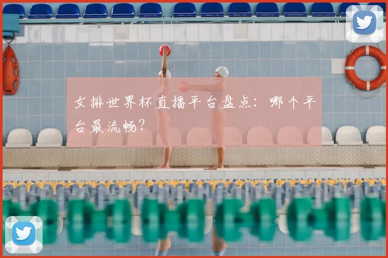 女排世界杯直播平台盘点：哪个平台最流畅？