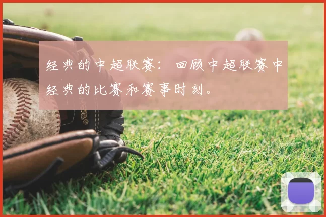 经典的中超联赛：回顾中超联赛中经典的比赛和赛事时刻。