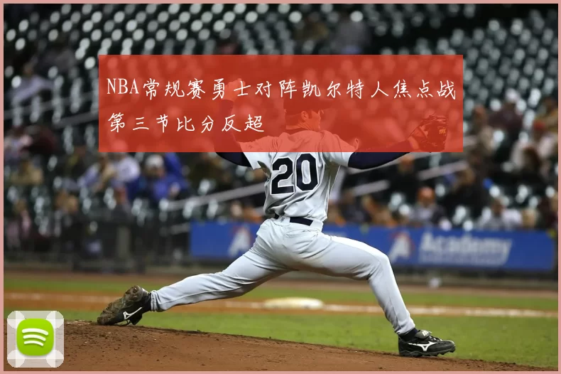 NBA常规赛勇士对阵凯尔特人焦点战第三节比分反超
