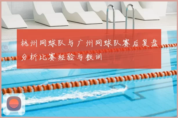 杭州网球队与广州网球队赛后复盘分析比赛经验与教训