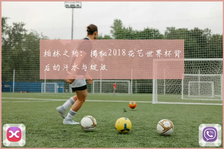 柏林之约:揭秘2018花艺世界杯背后的汗水与绽放