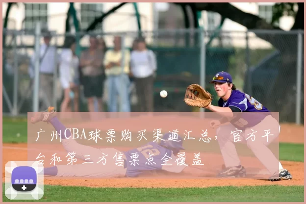 广州CBA球票购买渠道汇总，官方平台和第三方售票点全覆盖